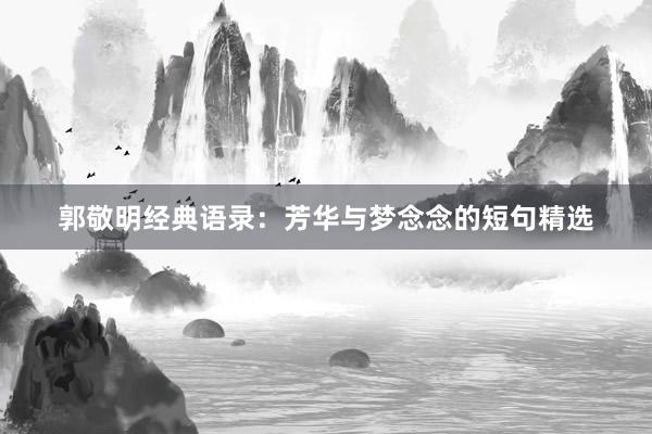 郭敬明经典语录:芳华与梦念念的短句精选