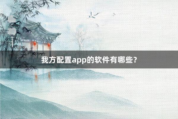 我方配置app的软件有哪些?
