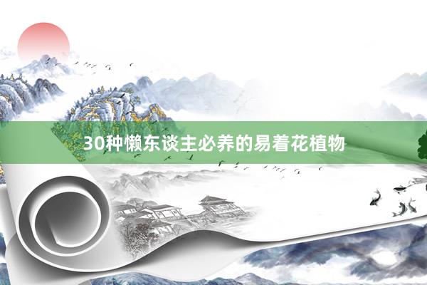 30种懒东谈主必养的易着花植物