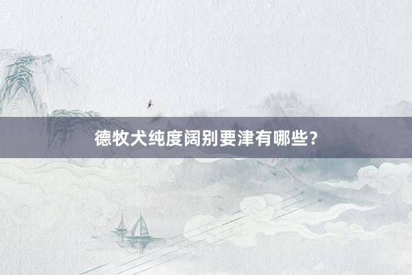 德牧犬纯度阔别要津有哪些？